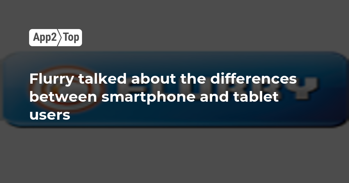 Flurry talked about the differences between smartphone and tablet users
