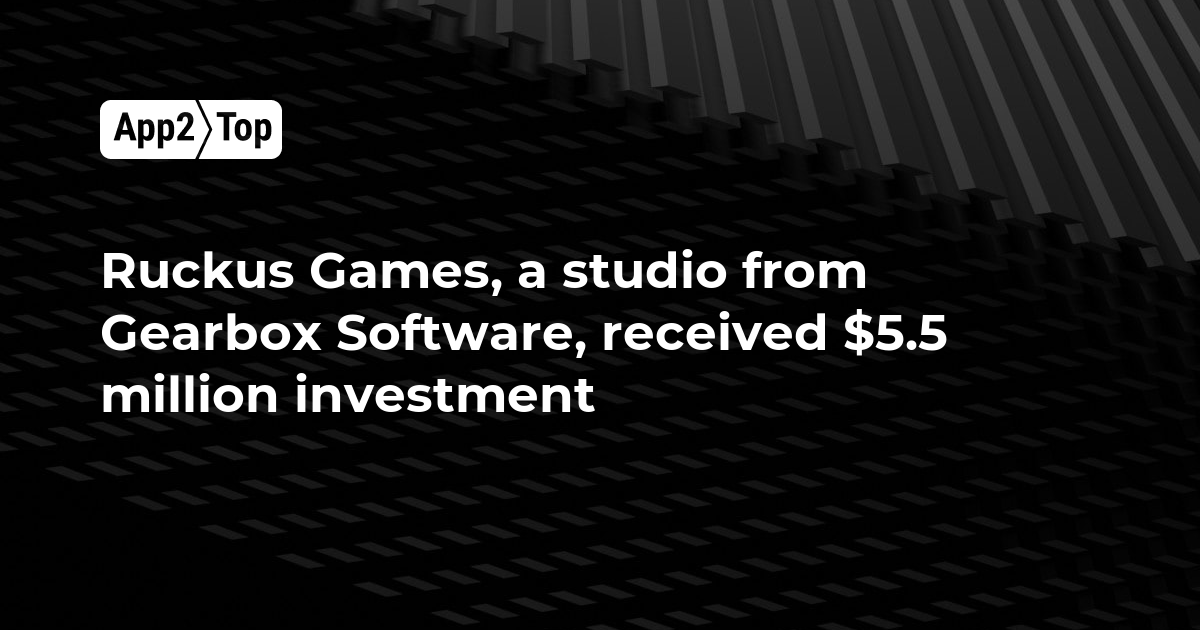 Ruckus Games, a studio from Gearbox Software, received 5.5 million